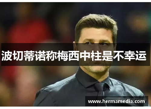 波切蒂诺称梅西中柱是不幸运 