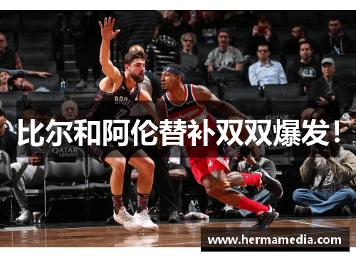 比尔和阿伦替补双双爆发！