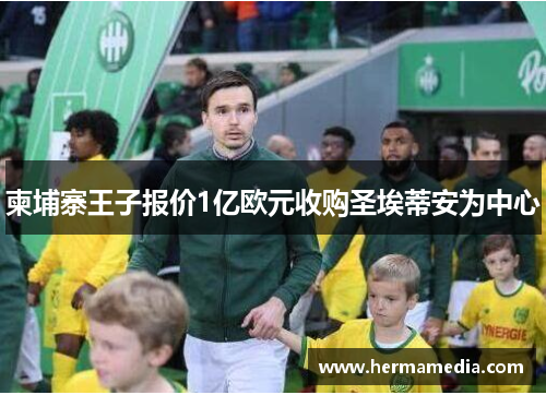 柬埔寨王子报价1亿欧元收购圣埃蒂安为中心